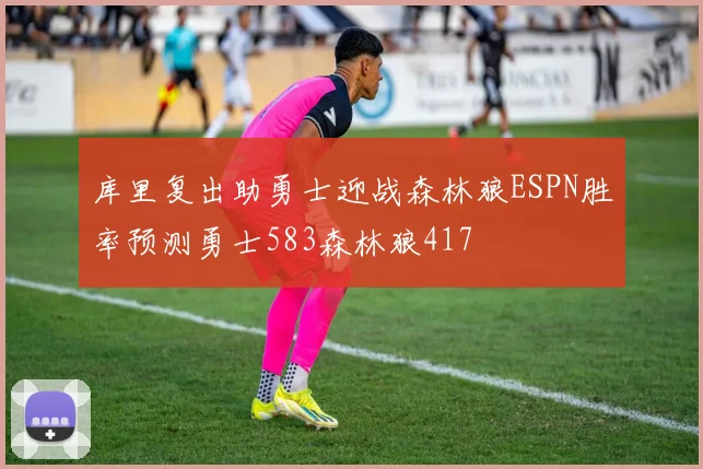 库里复出助勇士迎战森林狼ESPN胜率预测勇士583森林狼417