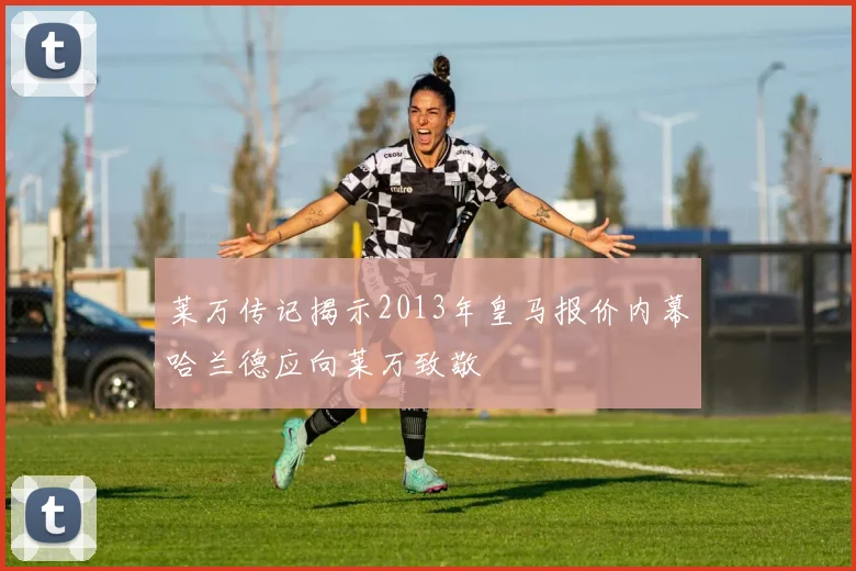 莱万传记揭示2013年皇马报价内幕哈兰德应向莱万致敬
