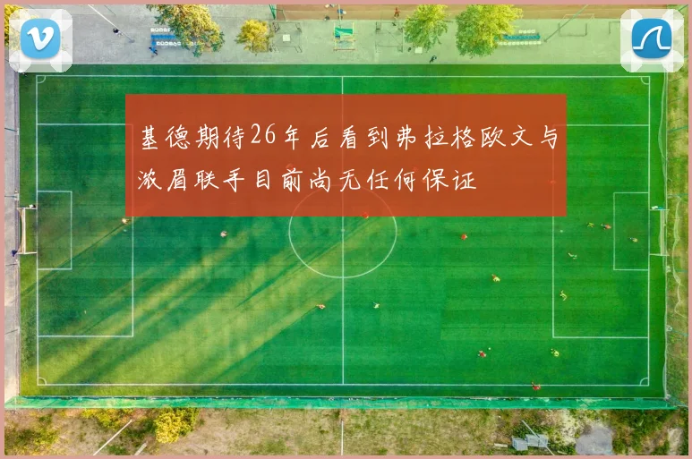 基德期待26年后看到弗拉格欧文与浓眉联手目前尚无任何保证