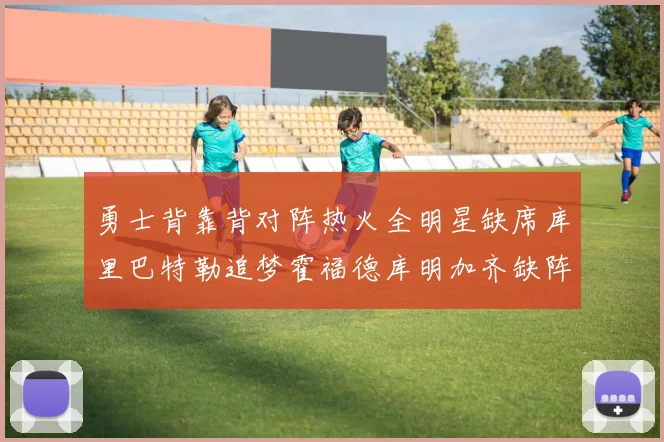 勇士背靠背对阵热火全明星缺席库里巴特勒追梦霍福德库明加齐缺阵