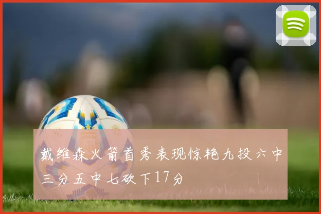 戴维森火箭首秀表现惊艳九投六中三分五中七砍下17分