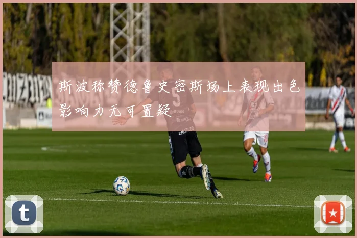 斯波称赞德鲁史密斯场上表现出色影响力无可置疑