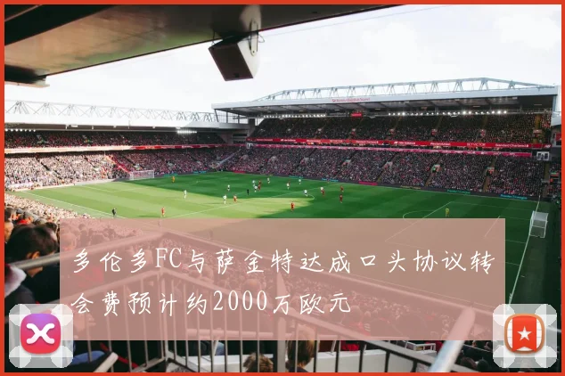 多伦多FC与萨金特达成口头协议转会费预计约2000万欧元