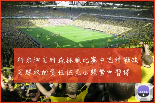 科尔坦言对森林狼比赛中巴特勒缺乏球权的责任但无法频繁叫暂停