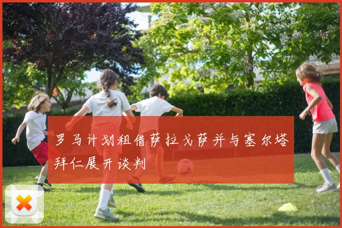 罗马计划租借萨拉戈萨并与塞尔塔拜仁展开谈判