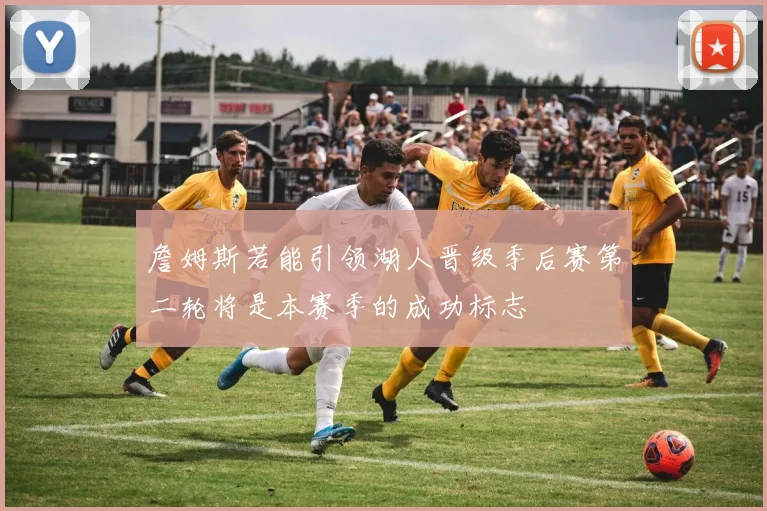 詹姆斯若能引领湖人晋级季后赛第二轮将是本赛季的成功标志