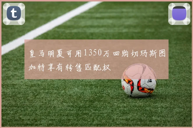 皇马明夏可用1350万回购切玛斯图加特享有转售匹配权