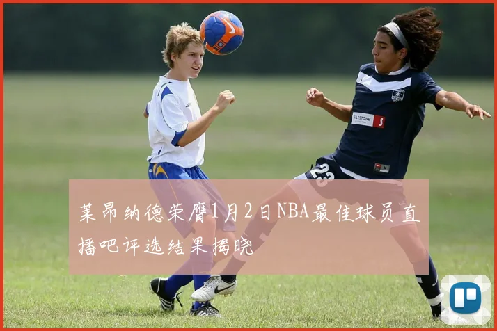 莱昂纳德荣膺1月2日NBA最佳球员直播吧评选结果揭晓