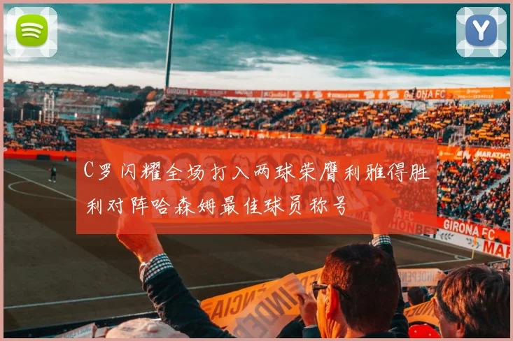 C罗闪耀全场打入两球荣膺利雅得胜利对阵哈森姆最佳球员称号