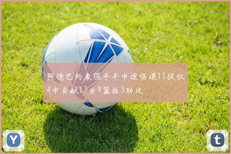 阿德巴约表现平平中途伤退11投仅4中贡献13分9篮板3助攻