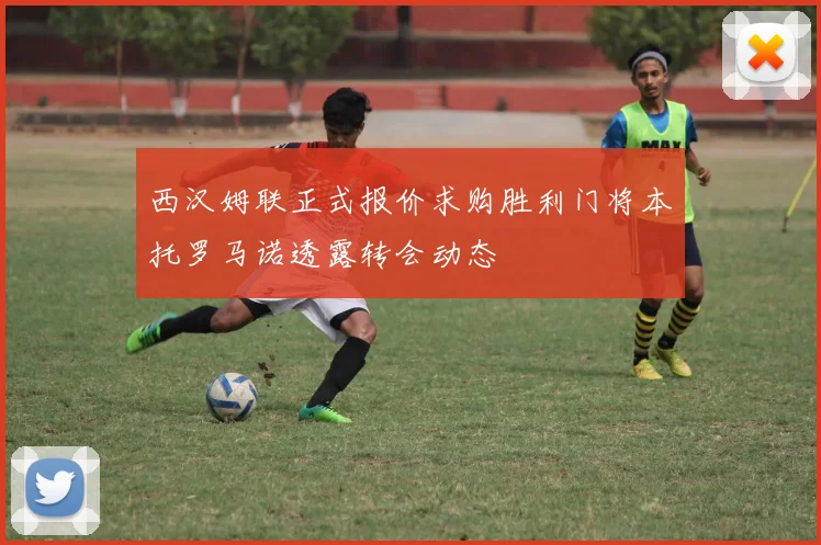 西汉姆联正式报价求购胜利门将本托罗马诺透露转会动态