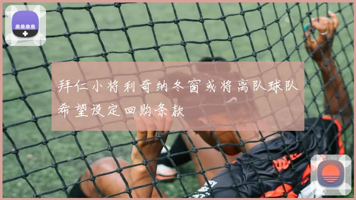 拜仁小将利奇纳冬窗或将离队球队希望设定回购条款